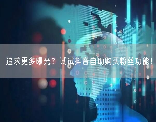 追求更多曝光?试试抖音自助购买粉丝功能!