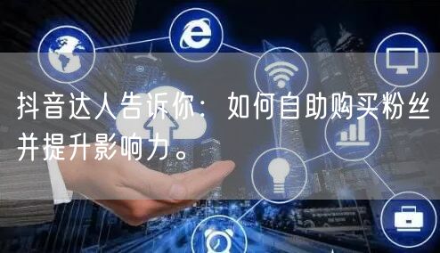 抖音达人告诉你:如何自助购买粉丝并提升影响力。