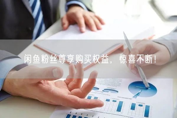 闲鱼粉丝尊享购买权益,惊喜不断!