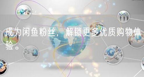 成为闲鱼粉丝,解锁更多优质购物体验。