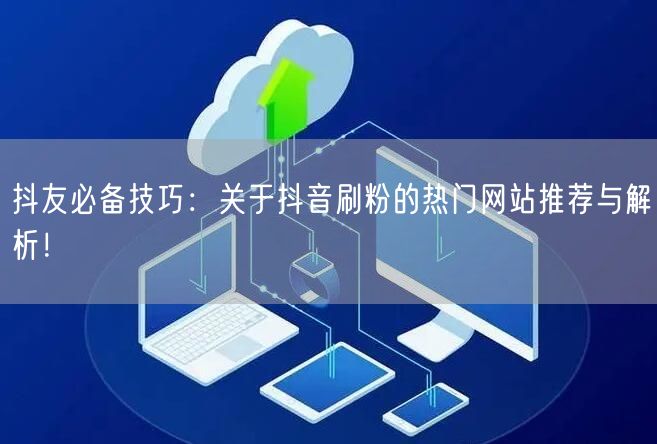 抖友必备技巧:关于抖音刷粉的热门网站推荐与解析!