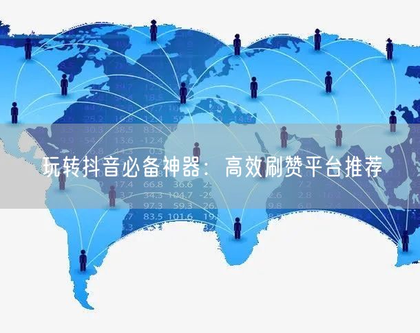 玩转抖音必备神器:高效刷赞平台推荐