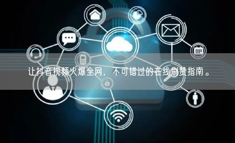 让抖音视频火爆全网,不可错过的在线刷赞指南。