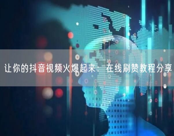 让你的抖音视频火爆起来:在线刷赞教程分享