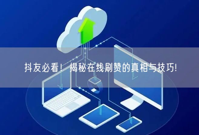 抖友必看!揭秘在线刷赞的真相与技巧!