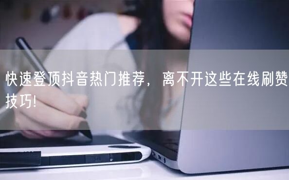快速登顶抖音热门推荐,离不开这些在线刷赞技巧!