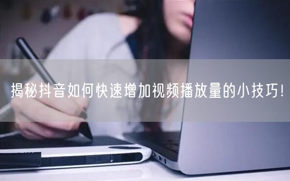 揭秘抖音如何快速增加视频播放量的小技巧!