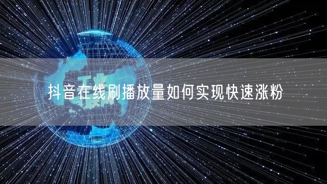 抖音在线刷播放量如何实现快速涨粉