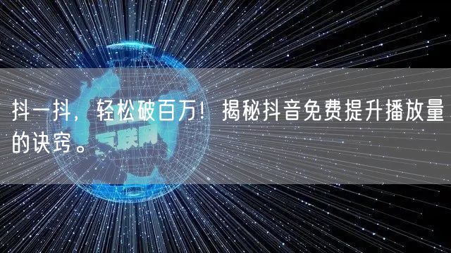 抖一抖，轻松破百万！揭秘抖音免费提升播放量的诀窍。