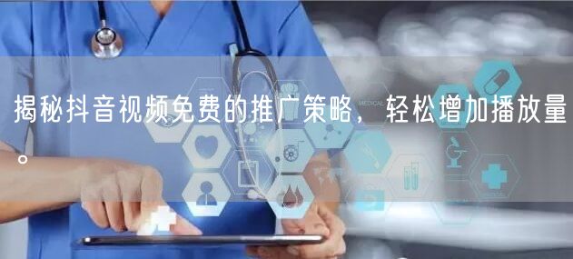 揭秘抖音视频免费的推广策略,轻松增加播放量。