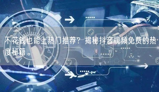 不花钱也能上热门推荐?揭秘抖音视频免费的热度秘籍。