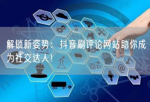 解锁新姿势:抖音刷评论网站助你成为社交达人!