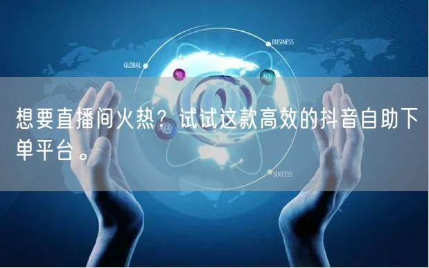 想要直播间火热？试试这款高效的抖音自助下单平台。