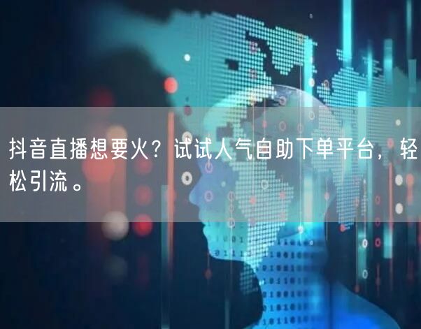 抖音直播想要火?试试人气自助下单平台,轻松引流。