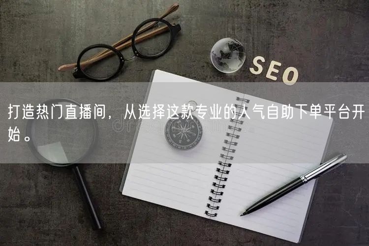 打造热门直播间,从选择这款专业的人气自助下单平台开始。