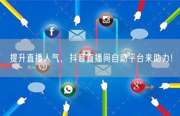 提升直播人气,抖音直播间自助平台来助力!