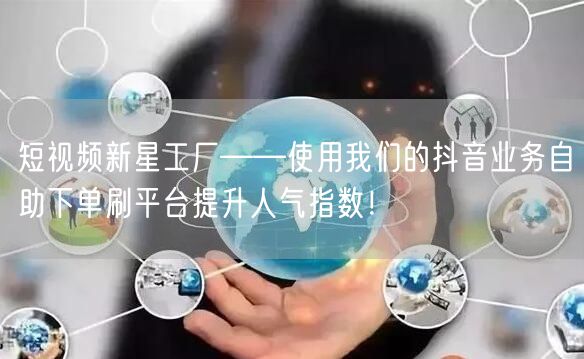 短视频新星工厂——使用我们的抖音业务自助下单刷平台提升人气指数!