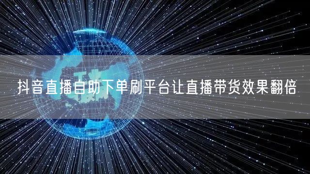 抖音直播自助下单刷平台让直播带货效果翻倍
