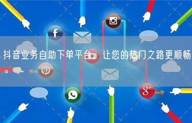 抖音业务自助下单平台,让您的热门之路更顺畅。