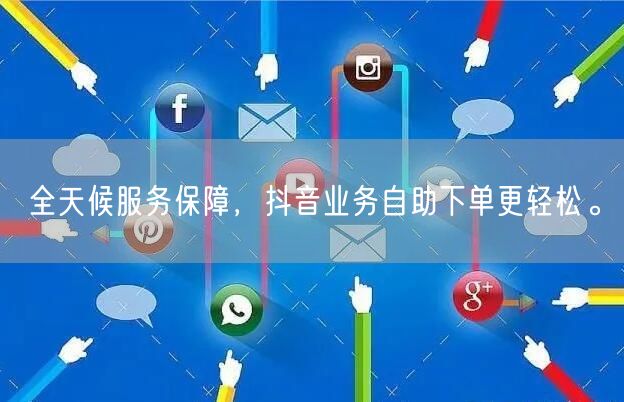 全天候服务保障，抖音业务自助下单更轻松。