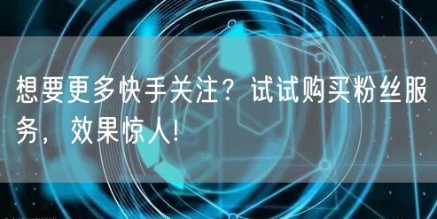 想要更多快手关注？试试购买粉丝服务，效果惊人!
