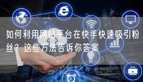 如何利用网站平台在快手快速吸引粉丝?这些方法告诉你答案