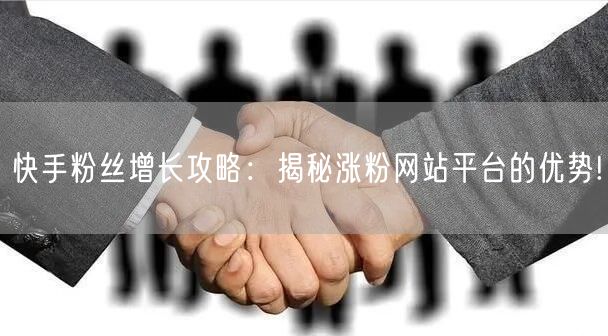 快手粉丝增长攻略:揭秘涨粉网站平台的优势!