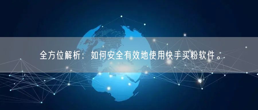 全方位解析:如何安全有效地使用快手买粉软件。