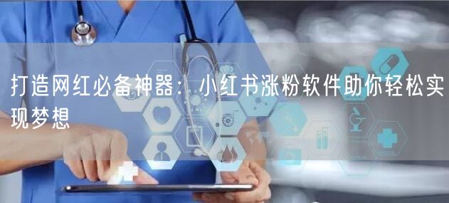 打造网红必备神器：小红书涨粉软件助你轻松实现梦想
