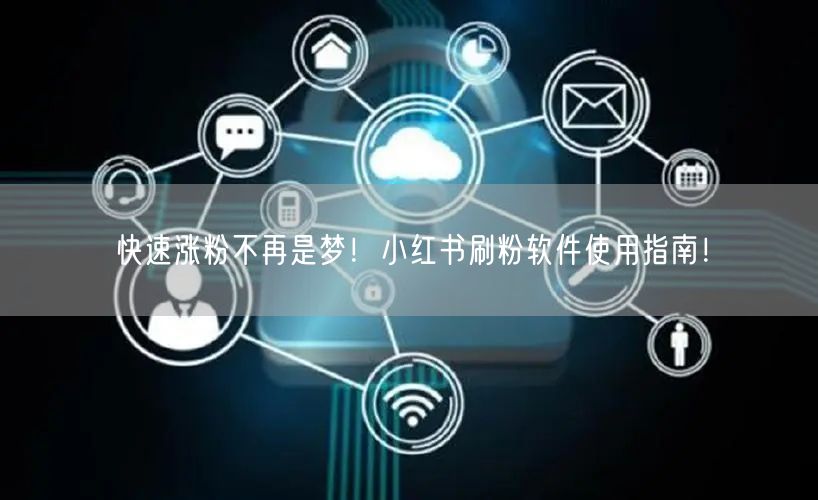 快速涨粉不再是梦！小红书刷粉软件使用指南！