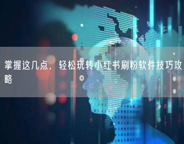 掌握这几点，轻松玩转小红书刷粉软件技巧攻略