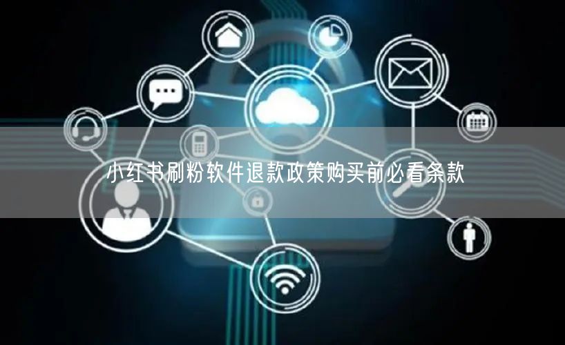 小红书刷粉软件退款政策购买前必看条款