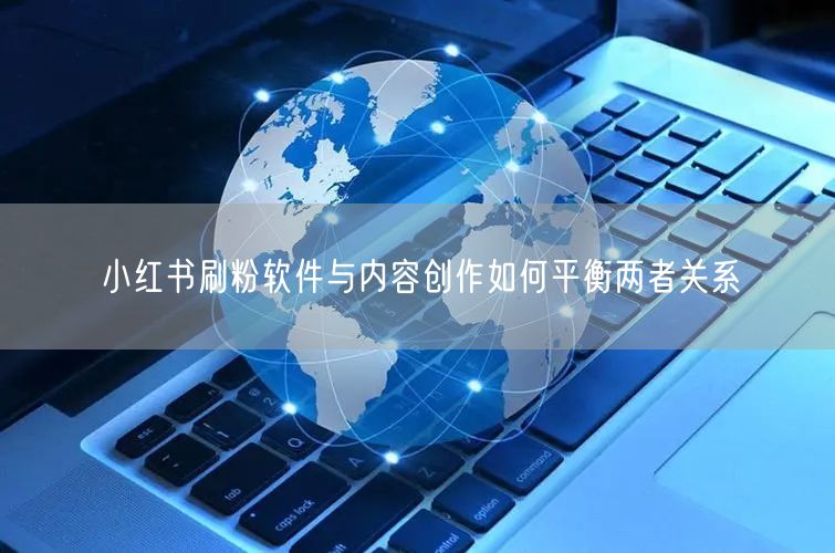 小红书刷粉软件与内容创作如何平衡两者关系