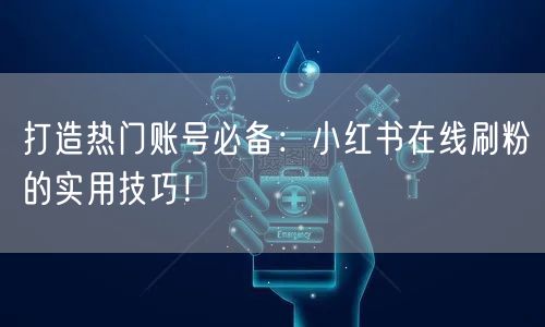 打造热门账号必备:小红书在线刷粉的实用技巧!