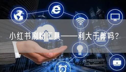 小红书刷粉工具——利大于弊吗?