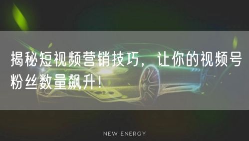 揭秘短视频营销技巧,让你的视频号粉丝数量飙升!