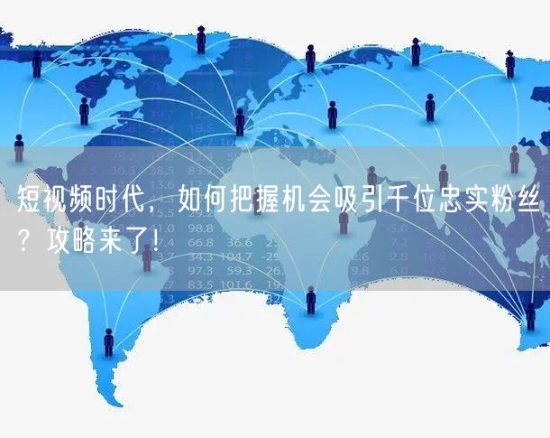 短视频时代，如何把握机会吸引千位忠实粉丝？攻略来了！