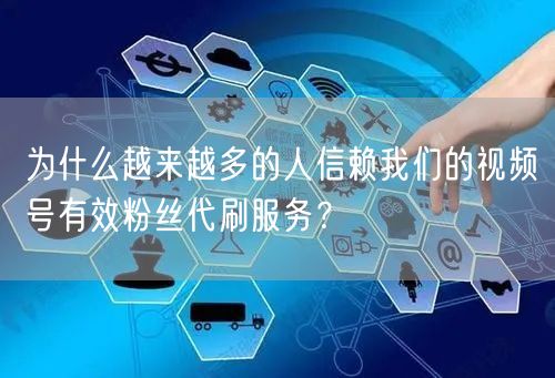 为什么越来越多的人信赖我们的视频号有效粉丝代刷服务?